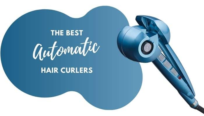 9 of the Best Automatic Hair Curlers for Easy & Quick Curling