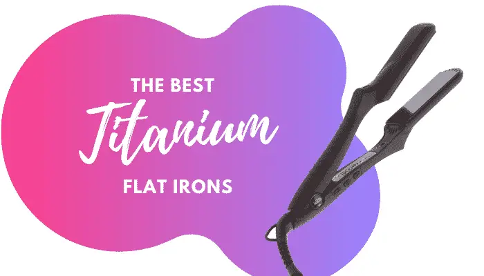 Best Titanium Flat Iron – 5 Top-Rated Hair Straighteners